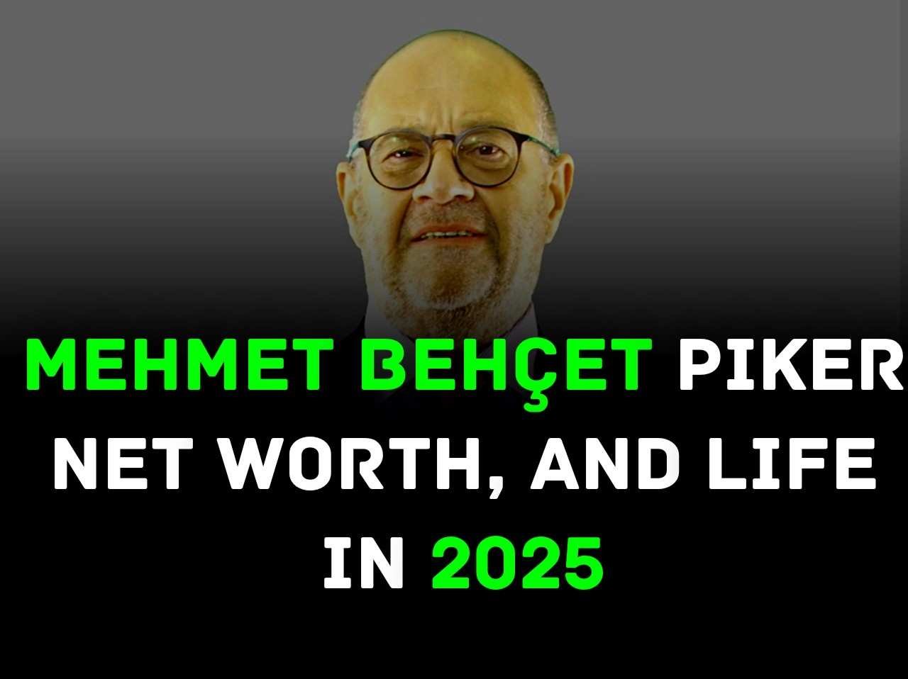 Mehmet Behçet Piker Net Worth, and Life in 2025